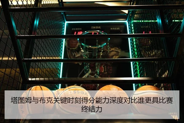 塔图姆与布克关键时刻得分能力深度对比谁更具比赛终结力