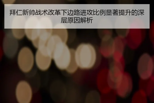 拜仁新帅战术改革下边路进攻比例显著提升的深层原因解析