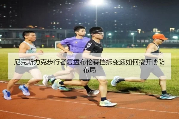尼克斯力克步行者复盘布伦森挡拆变速如何撬开协防布局