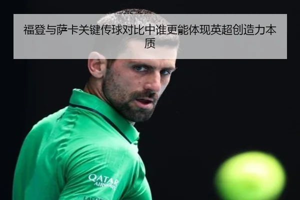 福登与萨卡关键传球对比中谁更能体现英超创造力本质