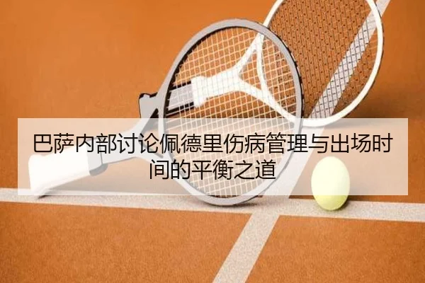 巴萨内部讨论佩德里伤病管理与出场时间的平衡之道