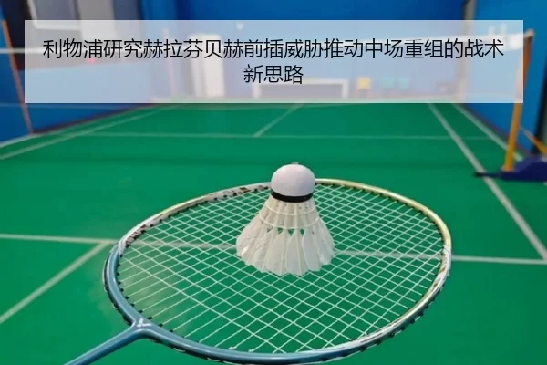 利物浦研究赫拉芬贝赫前插威胁推动中场重组的战术新思路