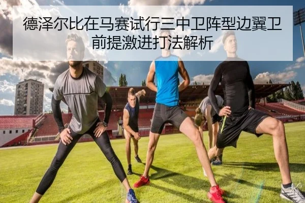 德泽尔比在马赛试行三中卫阵型边翼卫前提激进打法解析